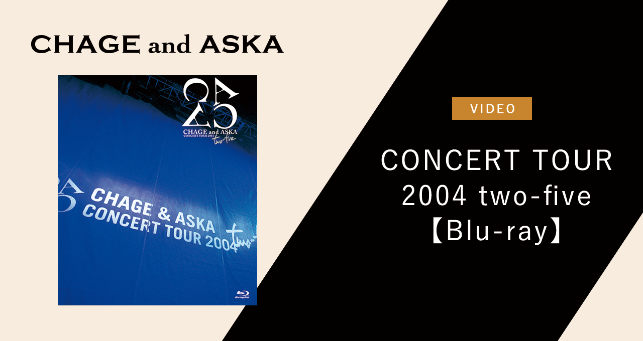 CHAGE and ASKA CONCERT TOUR 2004 two-five【Blu-ray】｜DISCOGRAPHY 